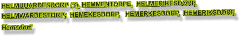HELMUUARDESDORP (?), HEMMENTORPE,  HELMERIKESDORP, HELMWARDESTORP;  HEMEKESDORP,   HEMERKESDORP,  HEMERIKSDORF,  Hemsdorf
