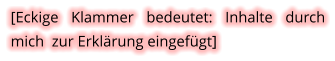 [Eckige Klammer bedeutet: Inhalte durch mich  zur Erklärung eingefügt]