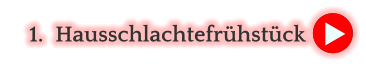 	1.	Hausschlachtefrühstück