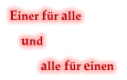 Einer für alle      und  alle für einen